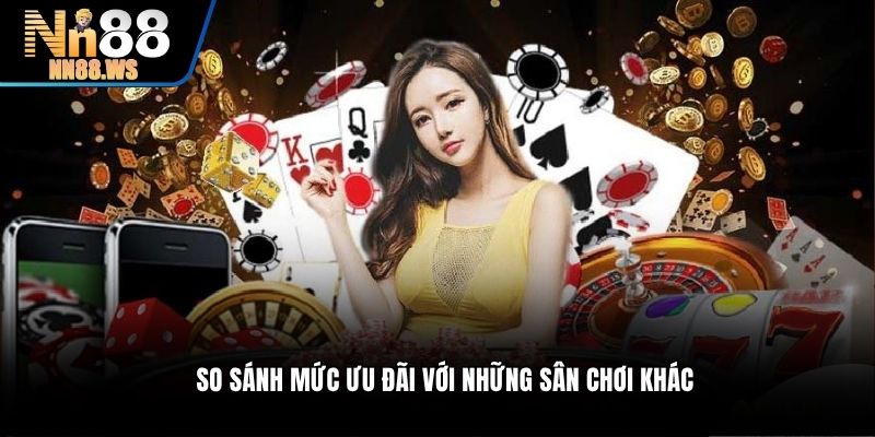So sánh mức ưu đãi với những sân chơi khác